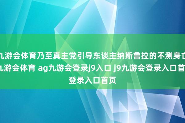 九游会体育乃至真主党引导东谈主纳斯鲁拉的不测身亡-九游会体育 ag九游会登录j9入口 j9九游会登录入口首页