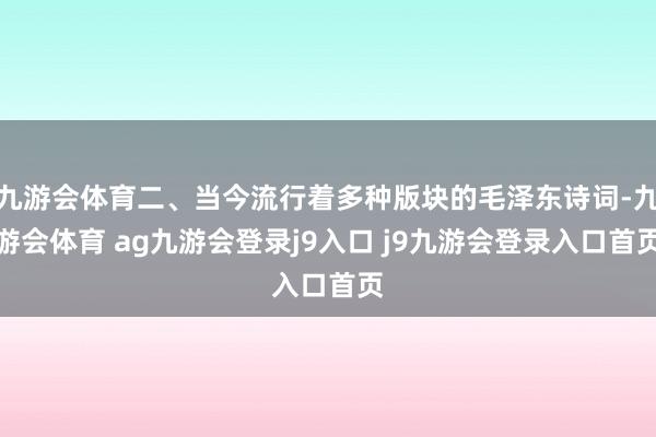 九游会体育二、当今流行着多种版块的毛泽东诗词-九游会体育 ag九游会登录j9入口 j9九游会登录入口首页