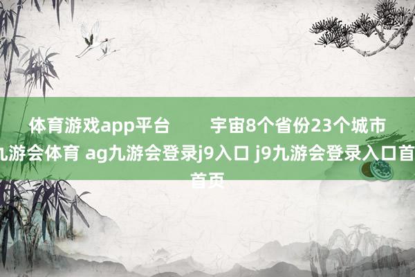 体育游戏app平台        宇宙8个省份23个城市-九游会体育 ag九游会登录j9入口 j9九游会登录入口首页