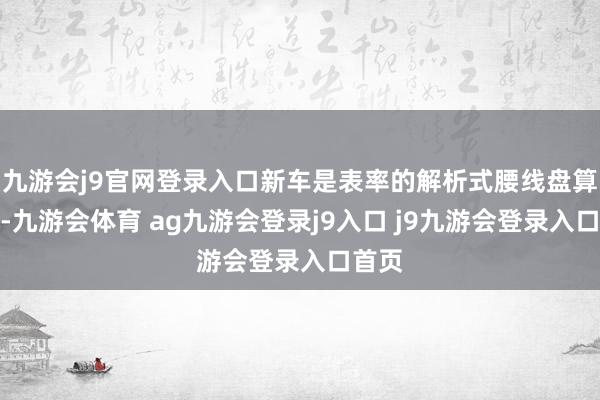 九游会j9官网登录入口新车是表率的解析式腰线盘算推算-九游会体育 ag九游会登录j9入口 j9九游会登录入口首页