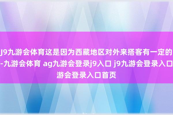 J9九游会体育这是因为西藏地区对外来搭客有一定的汗漫-九游会体育 ag九游会登录j9入口 j9九游会登录入口首页