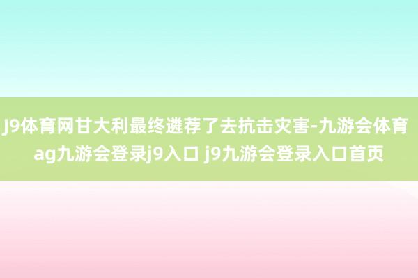 J9体育网甘大利最终遴荐了去抗击灾害-九游会体育 ag九游会登录j9入口 j9九游会登录入口首页