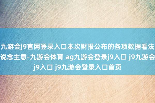 九游会j9官网登录入口本次财报公布的各项数据看法推崇不尽如东说念主意-九游会体育 ag九游会登录j9入口 j9九游会登录入口首页