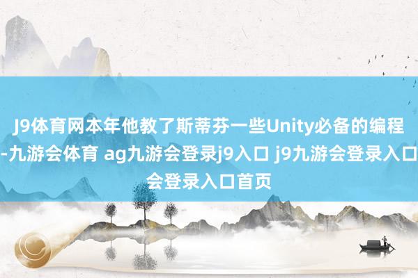 J9体育网本年他教了斯蒂芬一些Unity必备的编程妙技-九游会体育 ag九游会登录j9入口 j9九游会登录入口首页