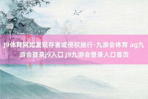 J9体育网如发现存害或侵权施行-九游会体育 ag九游会登录j9入口 j9九游会登录入口首页
