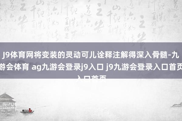J9体育网将变装的灵动可儿诠释注解得深入骨髓-九游会体育 ag九游会登录j9入口 j9九游会登录入口首页