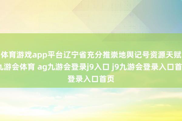 体育游戏app平台辽宁省充分推崇地舆记号资源天赋-九游会体育 ag九游会登录j9入口 j9九游会登录入口首页