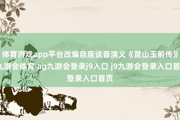 体育游戏app平台改编自座谈音演义《昆山玉前传》-九游会体育 ag九游会登录j9入口 j9九游会登录入口首页