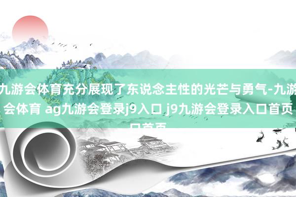 九游会体育充分展现了东说念主性的光芒与勇气-九游会体育 ag九游会登录j9入口 j9九游会登录入口首页