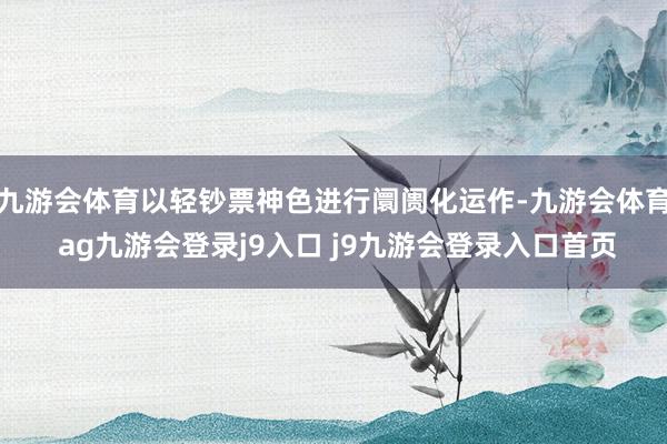 九游会体育以轻钞票神色进行阛阓化运作-九游会体育 ag九游会登录j9入口 j9九游会登录入口首页