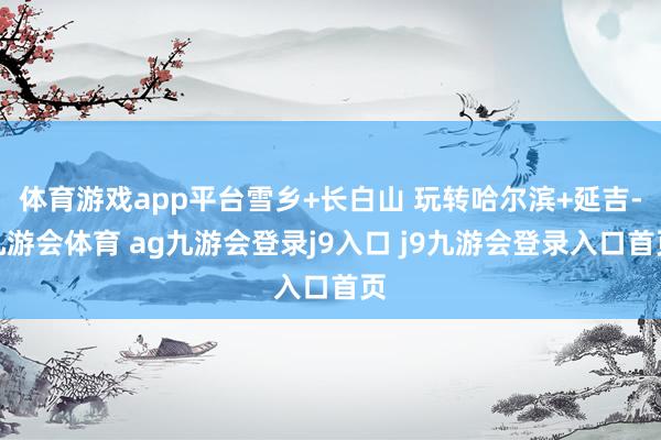 体育游戏app平台雪乡+长白山 玩转哈尔滨+延吉-九游会体育 ag九游会登录j9入口 j9九游会登录入口首页