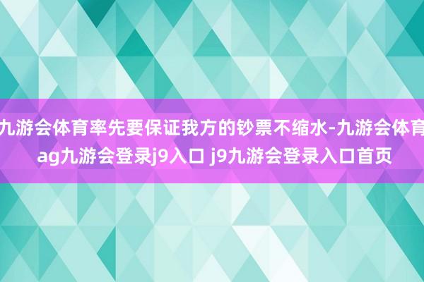 九游会体育率先要保证我方的钞票不缩水-九游会体育 ag九游会登录j9入口 j9九游会登录入口首页
