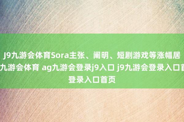 J9九游会体育Sora主张、阐明、短剧游戏等涨幅居前-九游会体育 ag九游会登录j9入口 j9九游会登录入口首页