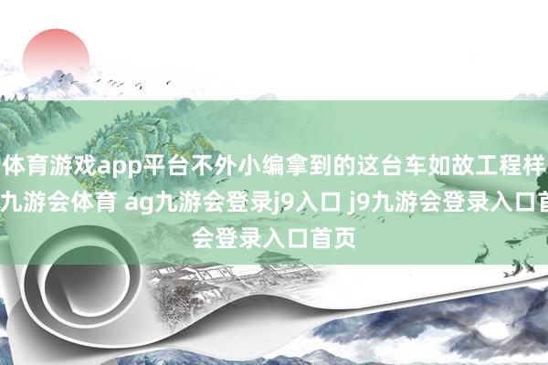 体育游戏app平台不外小编拿到的这台车如故工程样车-九游会体育 ag九游会登录j9入口 j9九游会登录入口首页