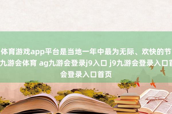 体育游戏app平台是当地一年中最为无际、欢快的节日-九游会体育 ag九游会登录j9入口 j9九游会登录入口首页