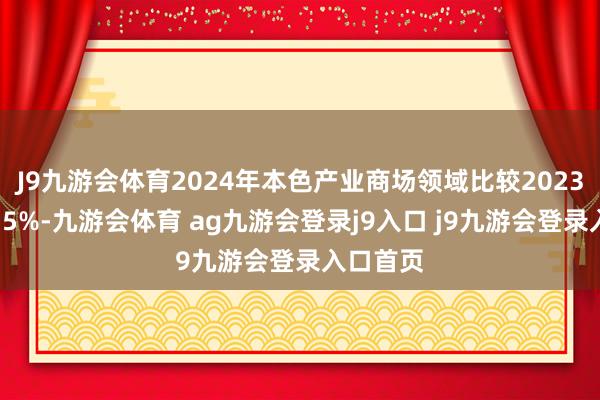 J9九游会体育2024年本色产业商场领域比较2023年增长15%-九游会体育 ag九游会登录j9入口 j9九游会登录入口首页