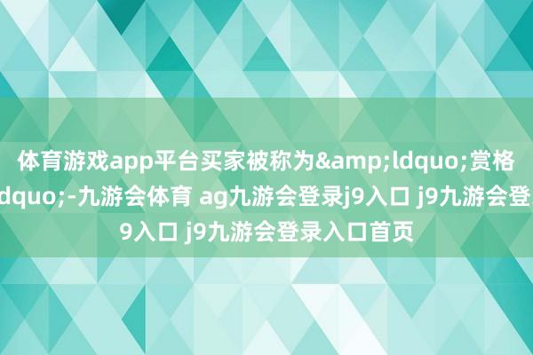 体育游戏app平台买家被称为&ldquo;赏格主&rdquo;-九游会体育 ag九游会登录j9入口 j9九游会登录入口首页