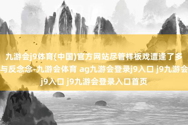 九游会j9体育(中国)官方网站尽管样板戏遭逢了多样种种的批判与反念念-九游会体育 ag九游会登录j9入口 j9九游会登录入口首页