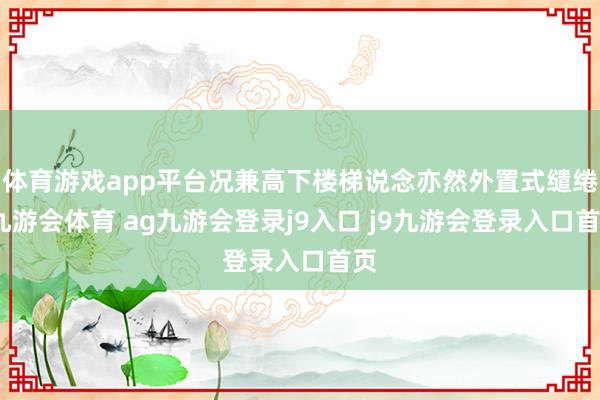体育游戏app平台况兼高下楼梯说念亦然外置式缱绻-九游会体育 ag九游会登录j9入口 j9九游会登录入口首页