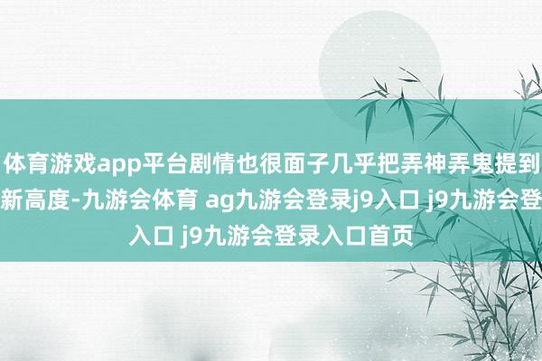 体育游戏app平台剧情也很面子几乎把弄神弄鬼提到了艺术的最新高度-九游会体育 ag九游会登录j9入口 j9九游会登录入口首页