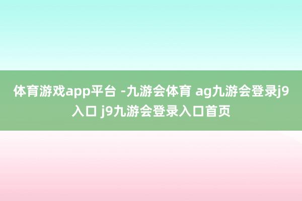 体育游戏app平台 -九游会体育 ag九游会登录j9入口 j9九游会登录入口首页