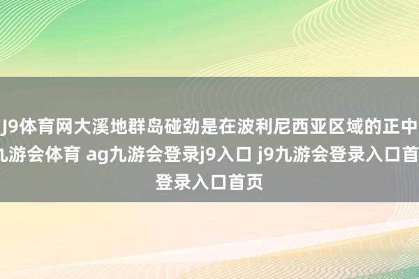 J9体育网大溪地群岛碰劲是在波利尼西亚区域的正中-九游会体育 ag九游会登录j9入口 j9九游会登录入口首页