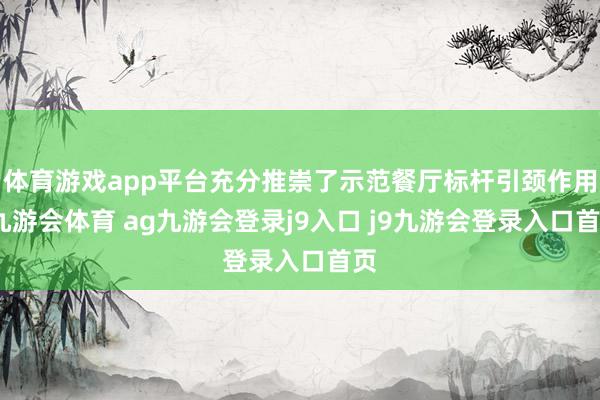 体育游戏app平台充分推崇了示范餐厅标杆引颈作用-九游会体育 ag九游会登录j9入口 j9九游会登录入口首页