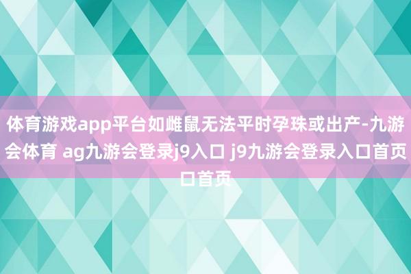 体育游戏app平台如雌鼠无法平时孕珠或出产-九游会体育 ag九游会登录j9入口 j9九游会登录入口首页