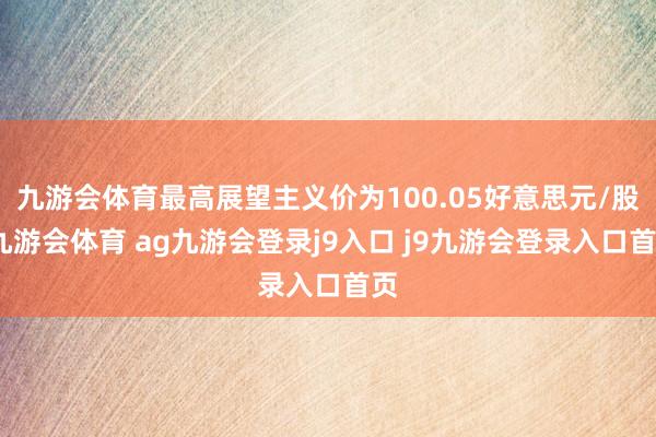 九游会体育最高展望主义价为100.05好意思元/股-九游会体育 ag九游会登录j9入口 j9九游会登录入口首页