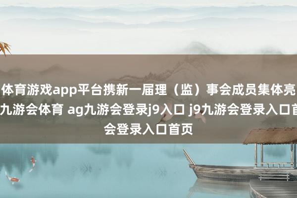 体育游戏app平台携新一届理（监）事会成员集体亮相-九游会体育 ag九游会登录j9入口 j9九游会登录入口首页