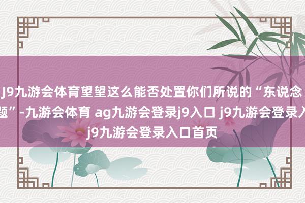 J9九游会体育望望这么能否处置你们所说的“东说念主力问题”-九游会体育 ag九游会登录j9入口 j9九游会登录入口首页