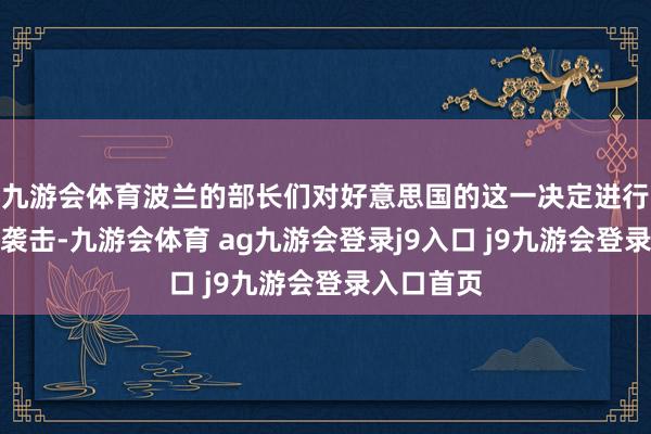 九游会体育波兰的部长们对好意思国的这一决定进行了横蛮的袭击-九游会体育 ag九游会登录j9入口 j9九游会登录入口首页