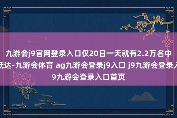 九游会j9官网登录入口仅20日一天就有2.2万名中国旅客抵达-九游会体育 ag九游会登录j9入口 j9九游会登录入口首页