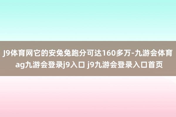 J9体育网它的安兔兔跑分可达160多万-九游会体育 ag九游会登录j9入口 j9九游会登录入口首页