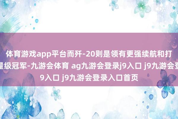 体育游戏app平台而歼-20则是领有更强续航和打击才调的分量级冠军-九游会体育 ag九游会登录j9入口 j9九游会登录入口首页