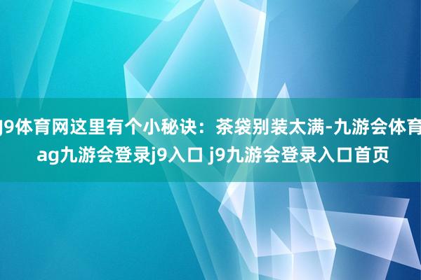 J9体育网这里有个小秘诀：茶袋别装太满-九游会体育 ag九游会登录j9入口 j9九游会登录入口首页