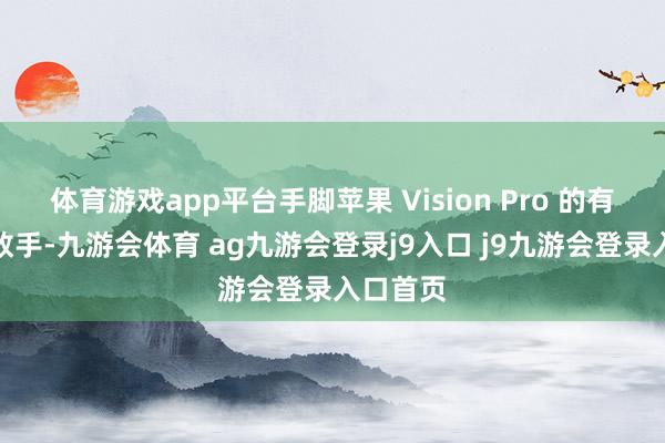 体育游戏app平台手脚苹果 Vision Pro 的有劲竞争敌手-九游会体育 ag九游会登录j9入口 j9九游会登录入口首页