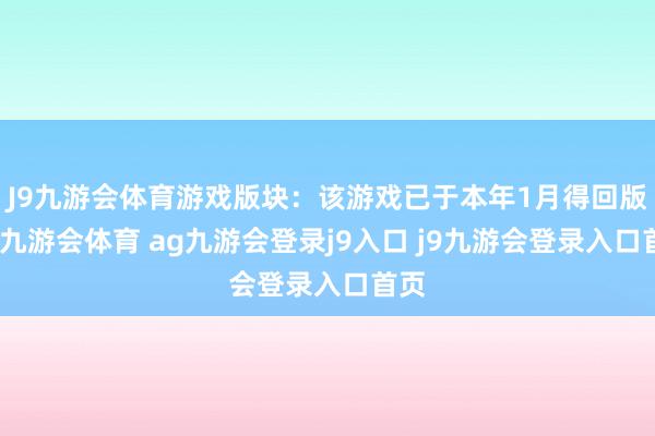 J9九游会体育游戏版块：该游戏已于本年1月得回版号-九游会体育 ag九游会登录j9入口 j9九游会登录入口首页