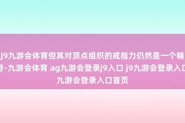 J9九游会体育但其对顶点组织的戒指力仍然是一个精深问号-九游会体育 ag九游会登录j9入口 j9九游会登录入口首页