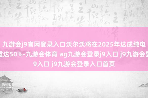 九游会j9官网登录入口沃尔沃将在2025年达成纯电车型销售比重达50%-九游会体育 ag九游会登录j9入口 j9九游会登录入口首页