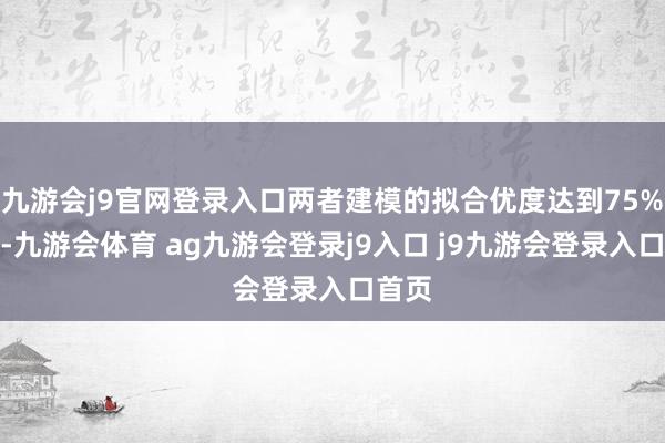 九游会j9官网登录入口两者建模的拟合优度达到75%傍边-九游会体育 ag九游会登录j9入口 j9九游会登录入口首页
