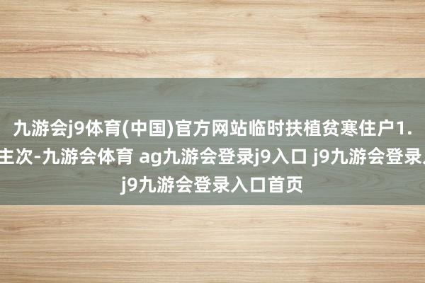 九游会j9体育(中国)官方网站临时扶植贫寒住户1.5万东谈主次-九游会体育 ag九游会登录j9入口 j9九游会登录入口首页