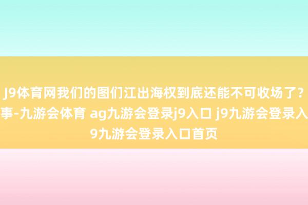J9体育网我们的图们江出海权到底还能不可收场了？第二件事-九游会体育 ag九游会登录j9入口 j9九游会登录入口首页