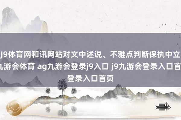 J9体育网和讯网站对文中述说、不雅点判断保执中立-九游会体育 ag九游会登录j9入口 j9九游会登录入口首页