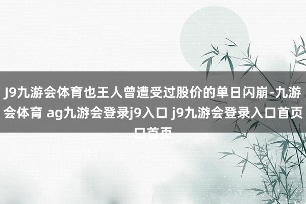 J9九游会体育也王人曾遭受过股价的单日闪崩-九游会体育 ag九游会登录j9入口 j9九游会登录入口首页