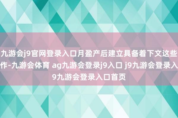 九游会j9官网登录入口月盈产后建立具备着下文这些优质工作-九游会体育 ag九游会登录j9入口 j9九游会登录入口首页