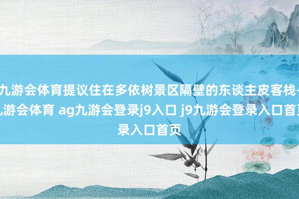 九游会体育提议住在多依树景区隔壁的东谈主皮客栈-九游会体育 ag九游会登录j9入口 j9九游会登录入口首页