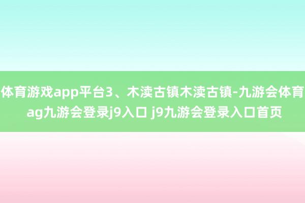体育游戏app平台3、木渎古镇木渎古镇-九游会体育 ag九游会登录j9入口 j9九游会登录入口首页