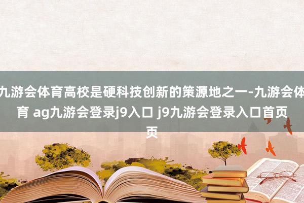 九游会体育高校是硬科技创新的策源地之一-九游会体育 ag九游会登录j9入口 j9九游会登录入口首页