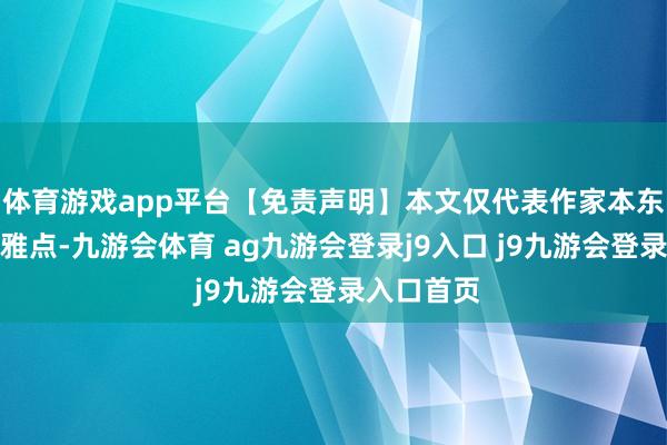 体育游戏app平台【免责声明】本文仅代表作家本东说念主不雅点-九游会体育 ag九游会登录j9入口 j9九游会登录入口首页